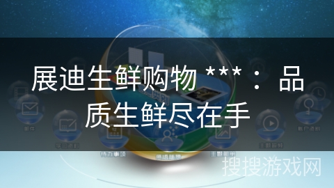 展迪生鲜购物 *** :品质生鲜尽在手