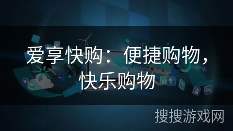 爱享快购:便捷购物,快乐购物