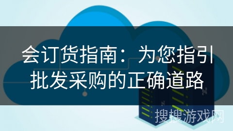 会订货指南:为您指引批发采购的正确道路
