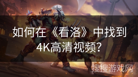 如何在《看洛》中找到4K高清视频？