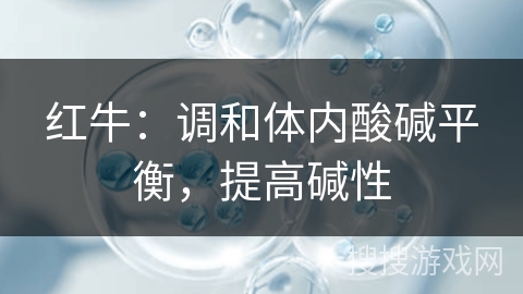 红牛：调和体内酸碱平衡，提高碱性