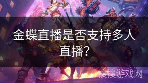 金蝶直播是否支持多人直播? 金蝶直播是否支持多人直播?