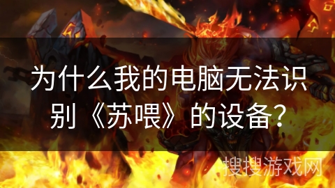 为什么我的电脑无法识别《苏喂》的设备？