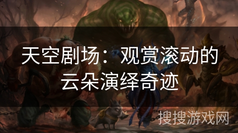 天空剧场：观赏滚动的云朵演绎奇迹
