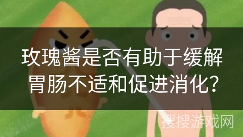 玫瑰酱是否有助于缓解胃肠不适和促进消化? 玫瑰酱是否有助于缓解胃肠不适和促进消化?