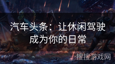 汽车头条：让休闲驾驶成为你的日常