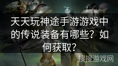 天天玩神途手游游戏中的传说装备有哪些？如何获取？