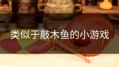 类似于敲木鱼的小游戏 类似于敲木鱼的小游戏