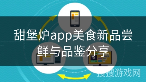 甜堡炉app美食新品尝鲜与品鉴分享