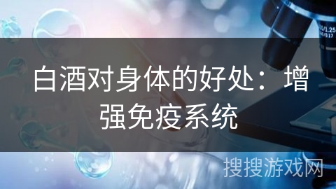 白酒对身体的好处：增强免疫系统