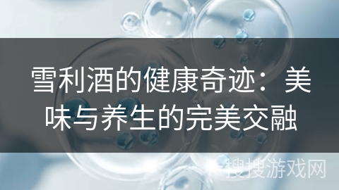 雪利酒的健康奇迹：美味与养生的完美交融