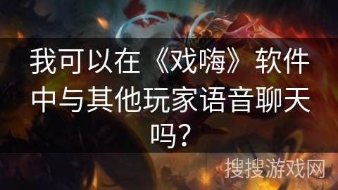 我可以在《戏嗨》软件中与其他玩家语音聊天吗? 我可以在《戏嗨》软件中与其他玩家语音聊天吗?