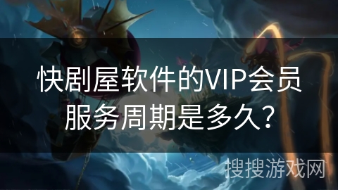 快剧屋软件的VIP会员服务周期是多久? 快剧屋软件的VIP会员服务周期是多久?