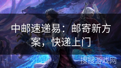 中邮速递易：邮寄新方案，快递上门