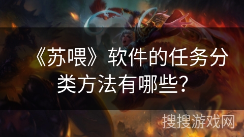 《苏喂》软件的任务分类方法有哪些？