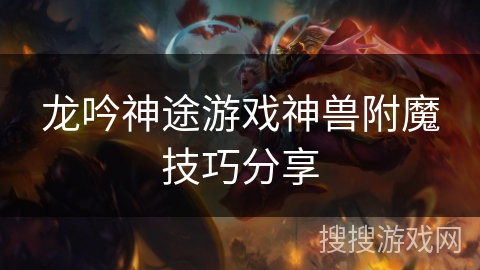 龙吟神途游戏神兽附魔技巧分享 龙吟神途游戏神兽附魔技巧分享