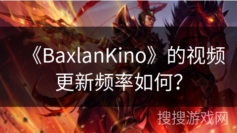 《BaxlanKino》的视频更新频率如何? 《BaxlanKino》的视频更新频率如何?
