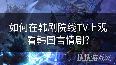 如何在韩剧院线TV上观看韩国言情剧？