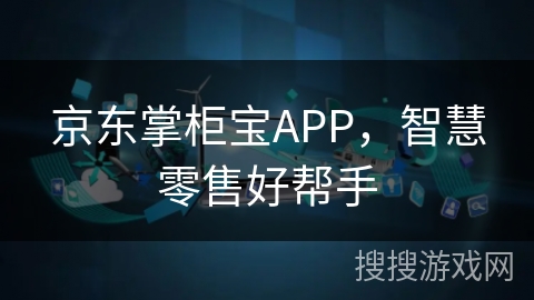 京东掌柜宝APP,智慧零售好帮手