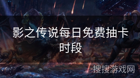 影之传说每日免费抽卡时段