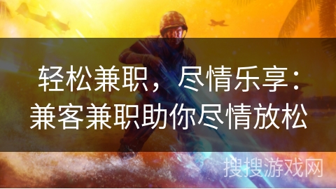 轻松兼职，尽情乐享：兼客兼职助你尽情放松