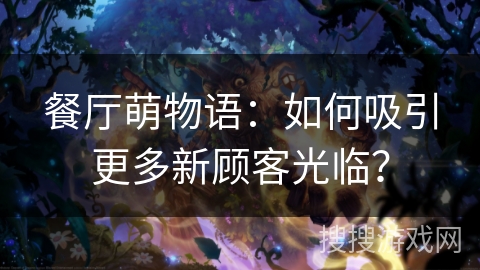 餐厅萌物语：如何吸引更多新顾客光临？