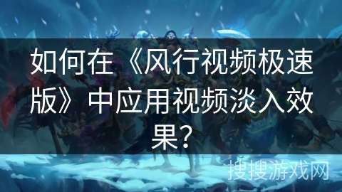 如何在《风行视频极速版》中应用视频淡入效果？