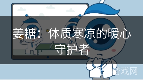 姜糖：体质寒凉的暖心守护者
