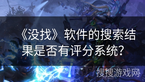 《没找》软件的搜索结果是否有评分系统？