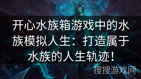 开心水族箱游戏中的水族模拟人生：打造属于水族的人生轨迹！