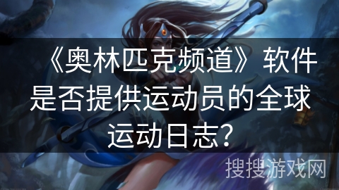 《奥林匹克频道》软件是否提供运动员的全球运动日志？