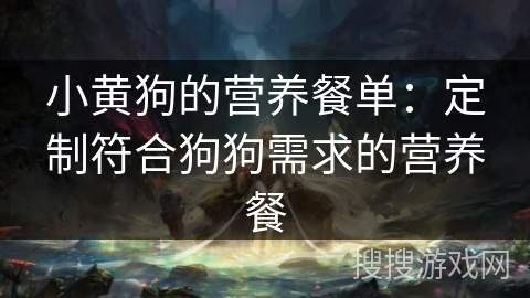 小黄狗的营养餐单：定制符合狗狗需求的营养餐