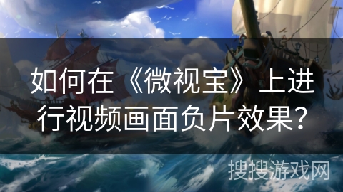 如何在《微视宝》上进行视频画面负片效果？