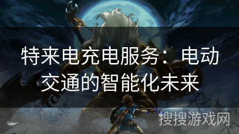 特来电充电服务：电动交通的智能化未来
