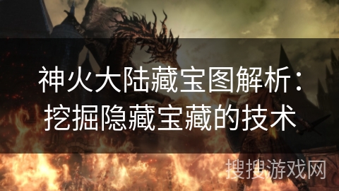 神火大陆藏宝图解析：挖掘隐藏宝藏的技术