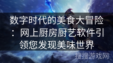 数字时代的美食大冒险：网上厨房厨艺软件引领您发现美味世界