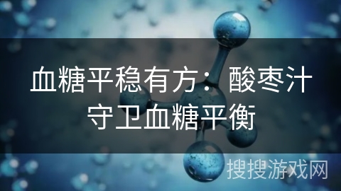 血糖平稳有方：酸枣汁守卫血糖平衡