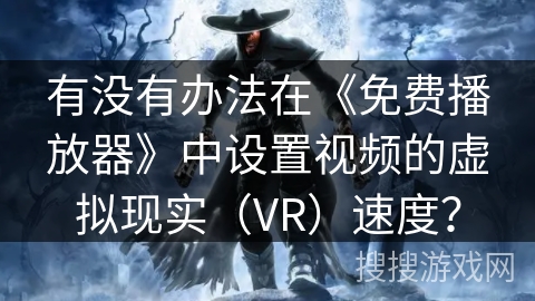 有没有办法在《免费播放器》中设置视频的虚拟现实(VR)速度? 有没有办法在《免费播放器》中设置视频的虚拟现实(VR)速度?