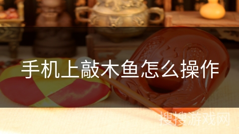 手机上敲木鱼怎么操作 手机上敲木鱼怎么操作