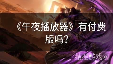 《午夜播放器》有付费版吗? 《午夜播放器》有付费版吗?