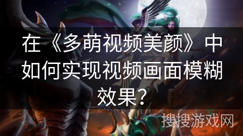 在《多萌视频美颜》中如何实现视频画面模糊效果？