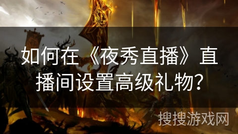 如何在《夜秀直播》直播间设置高级礼物？