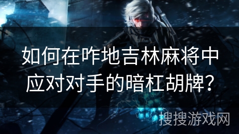 如何在咋地吉林麻将中应对对手的暗杠胡牌？