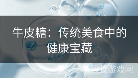 牛皮糖：传统美食中的健康宝藏