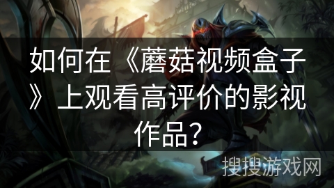 如何在《蘑菇视频盒子》上观看高评价的影视作品？