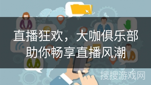 直播狂欢，大咖俱乐部助你畅享直播风潮