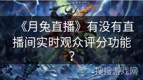《月兔直播》有没有直播间实时观众评分功能？
