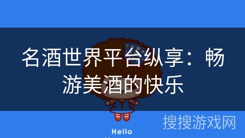 名酒世界平台纵享：畅游美酒的快乐