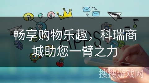畅享购物乐趣，科瑞商城助您一臂之力