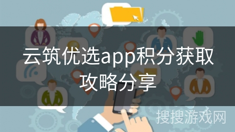 云筑优选app积分获取攻略分享